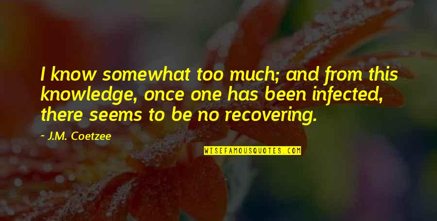 Coetzee Quotes By J.M. Coetzee: I know somewhat too much; and from this Coetzee Quotes By J.M. Coetzee: I know somewhat too much; and from this