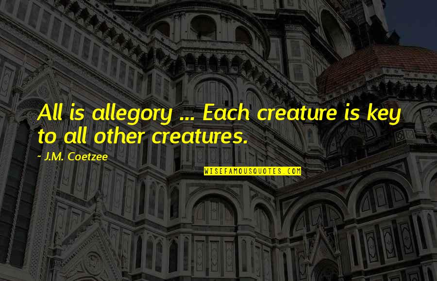 Coetzee Quotes By J.M. Coetzee: All is allegory ... Each creature is key