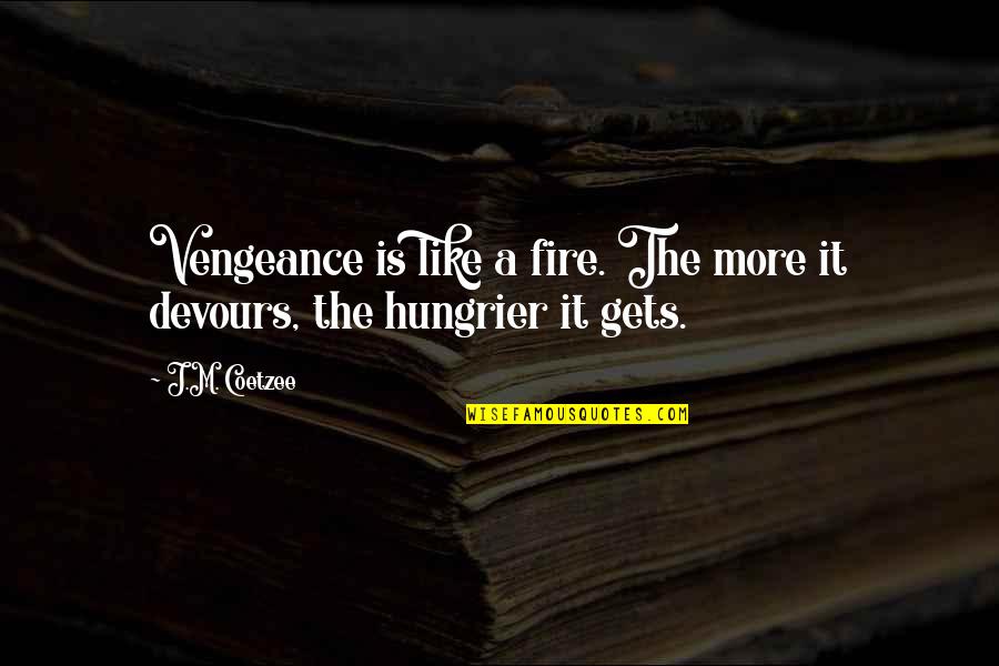 Coetzee Quotes By J.M. Coetzee: Vengeance is like a fire. The more it