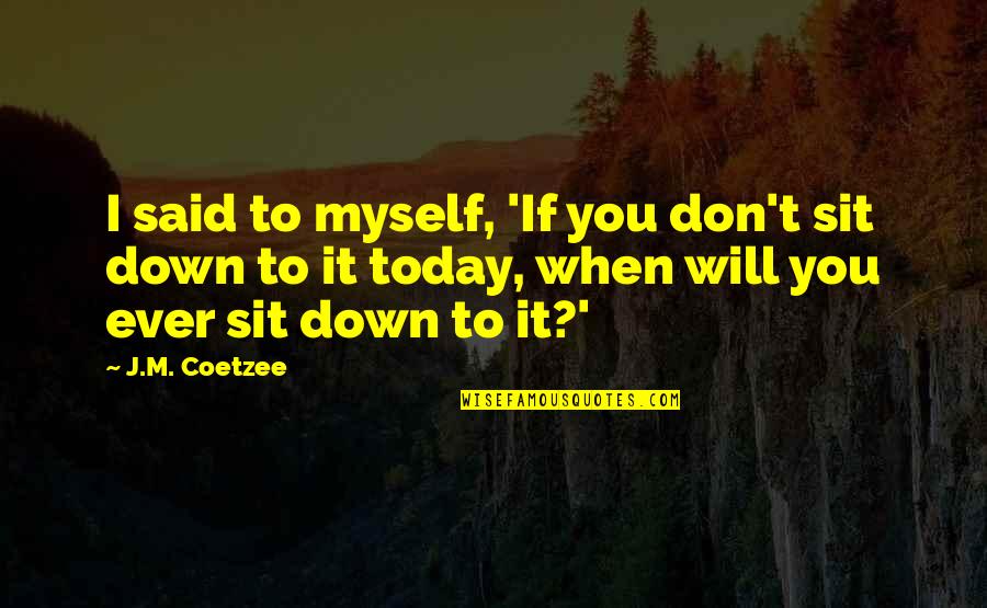 Coetzee's Quotes By J.M. Coetzee: I said to myself, 'If you don't sit