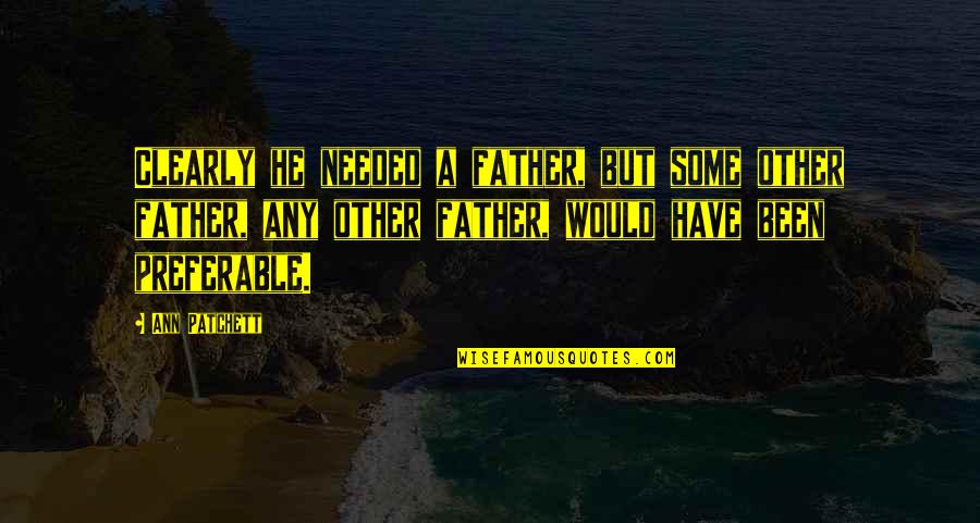 Coevorden Evenementen Quotes By Ann Patchett: Clearly he needed a father, but some other Coevorden Evenementen Quotes By Ann Patchett: Clearly he needed a father, but some other