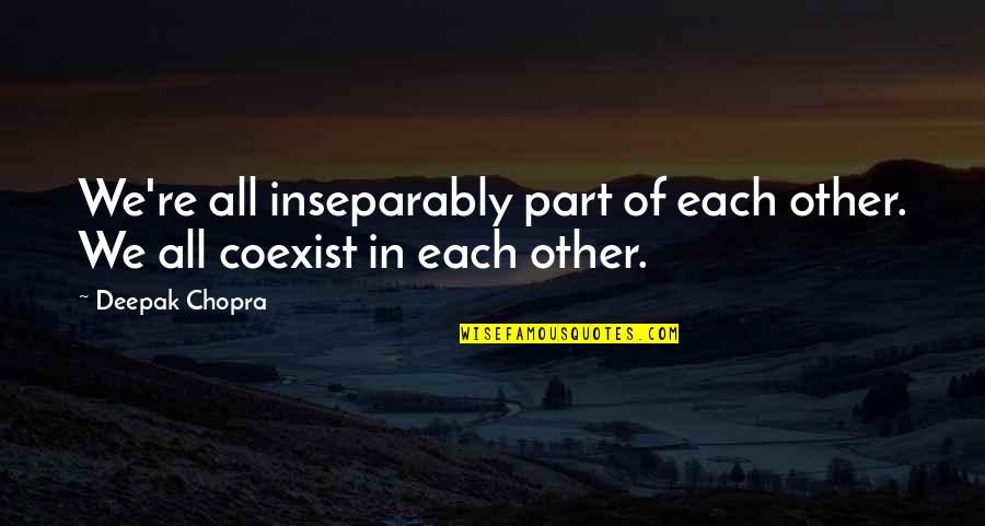 Coexist Quotes By Deepak Chopra: We're all inseparably part of each other. We