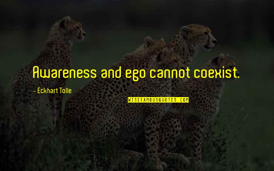 Coexist Quotes By Eckhart Tolle: Awareness and ego cannot coexist. Coexist Quotes By Eckhart Tolle: Awareness and ego cannot coexist.