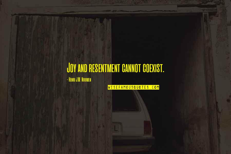 Coexist Quotes By Henri J.M. Nouwen: Joy and resentment cannot coexist.