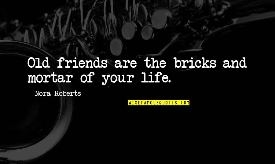 Coexisted Synonym Quotes By Nora Roberts: Old friends are the bricks and mortar of