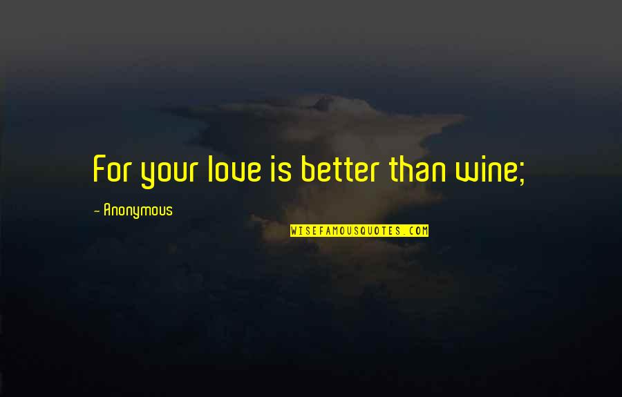 Coextensive Concepts Quotes By Anonymous: For your love is better than wine;