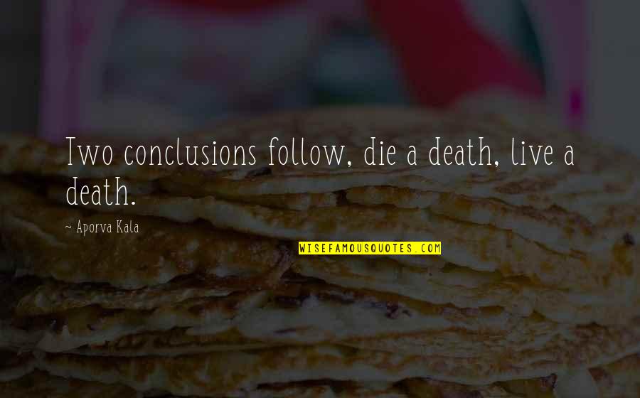 Cofa Quotes By Aporva Kala: Two conclusions follow, die a death, live a Cofa Quotes By Aporva Kala: Two conclusions follow, die a death, live a