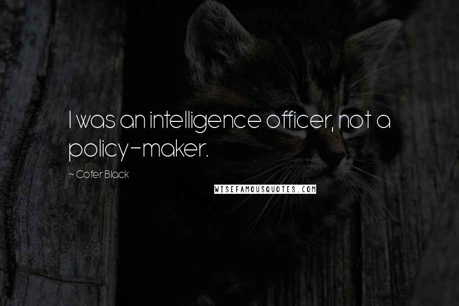 Cofer Black quotes: I was an intelligence officer, not a policy-maker.