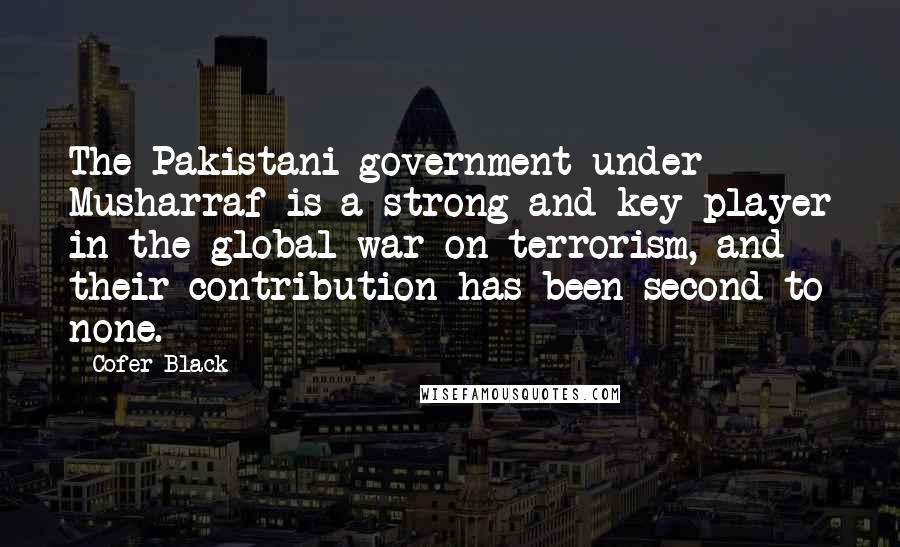 Cofer Black quotes: The Pakistani government under Musharraf is a strong and key player in the global war on terrorism, and their contribution has been second to none.