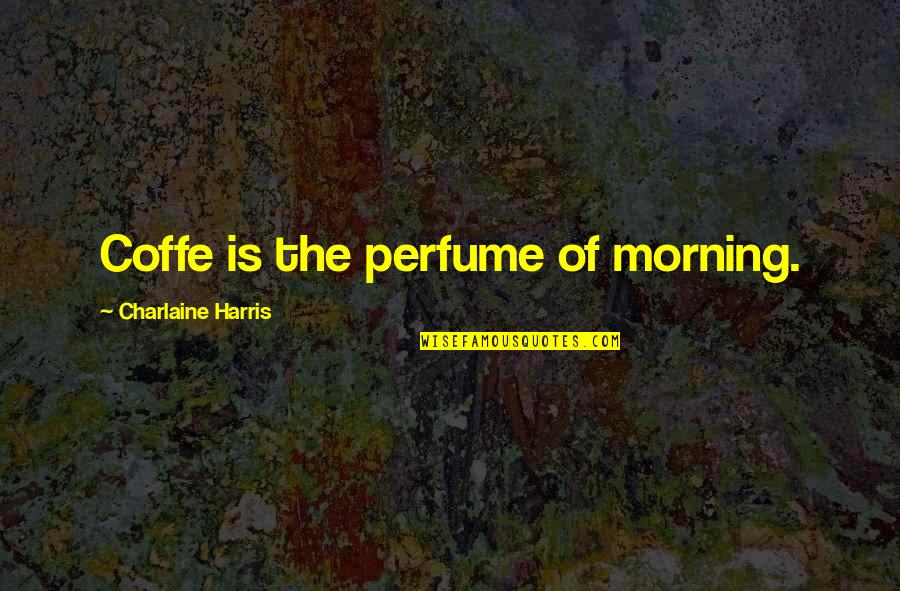 Coffe Quotes By Charlaine Harris: Coffe is the perfume of morning. Coffe Quotes By Charlaine Harris: Coffe is the perfume of morning.