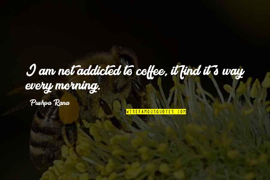 Coffee Addiction Quotes By Pushpa Rana: I am not addicted to coffee, it find