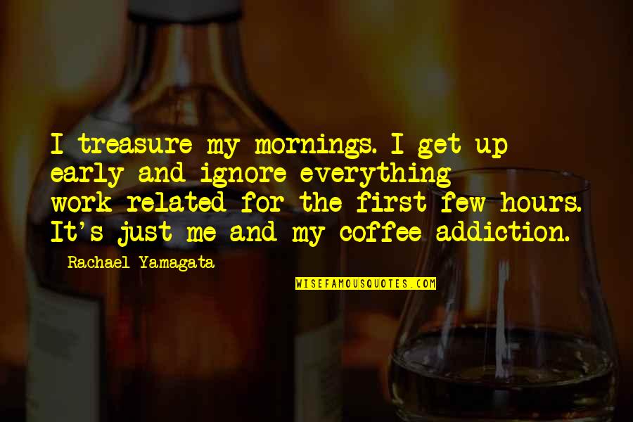 Coffee Addiction Quotes By Rachael Yamagata: I treasure my mornings. I get up early