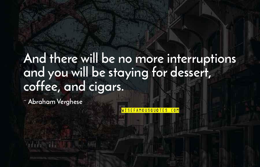 Coffee And Dessert Quotes By Abraham Verghese: And there will be no more interruptions and