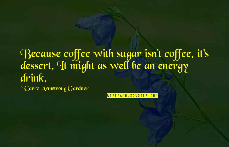 Coffee And Dessert Quotes By Carre Armstrong Gardner: Because coffee with sugar isn't coffee, it's dessert.