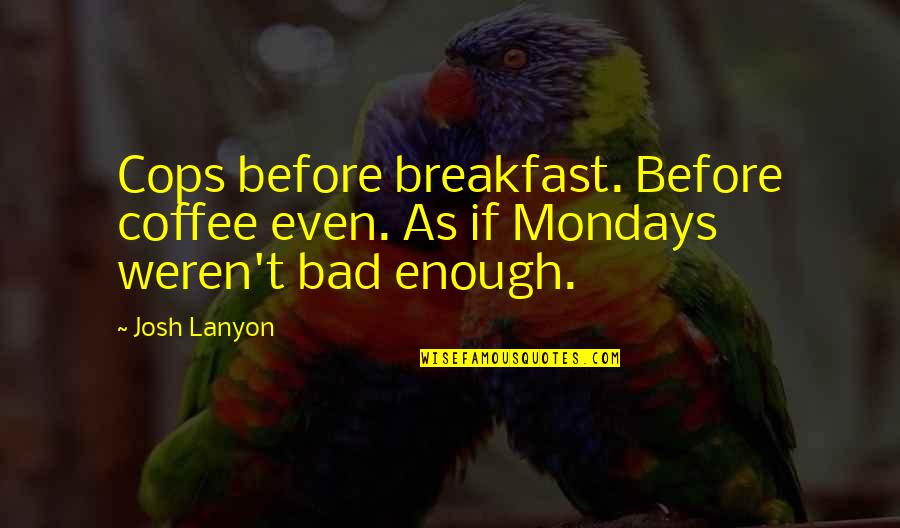 Coffee And Mondays Quotes By Josh Lanyon: Cops before breakfast. Before coffee even. As if