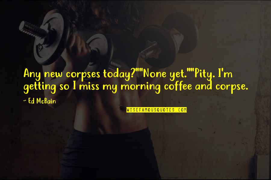Coffee And Morning Quotes By Ed McBain: Any new corpses today?""None yet.""Pity. I'm getting so