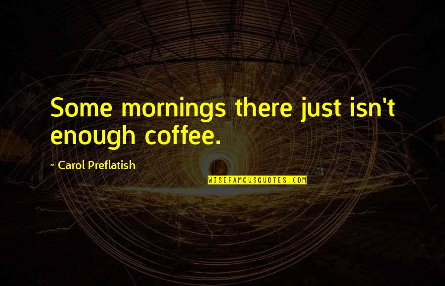 Coffee And Mornings Quotes By Carol Preflatish: Some mornings there just isn't enough coffee.