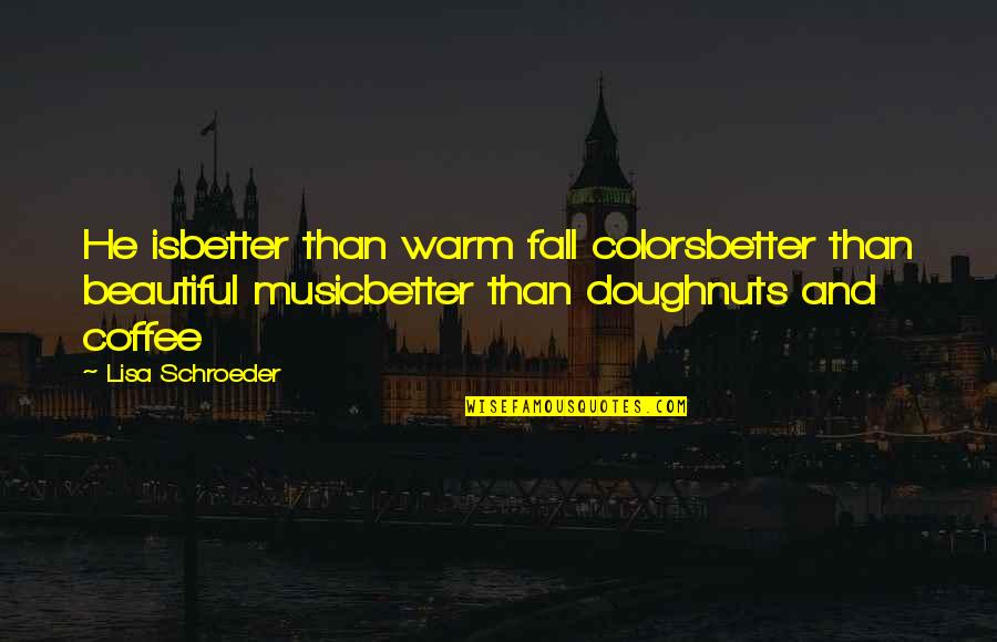 Coffee And Music Quotes By Lisa Schroeder: He isbetter than warm fall colorsbetter than beautiful