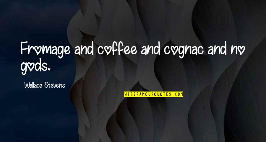 Coffee And Quotes By Wallace Stevens: Fromage and coffee and cognac and no gods.