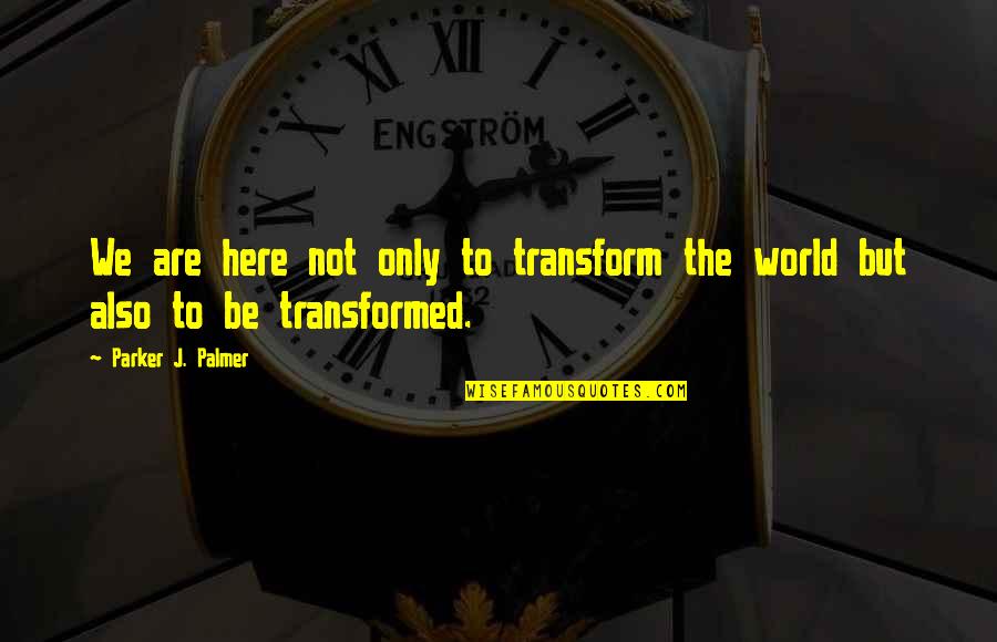 Coffee And Teachers Quotes By Parker J. Palmer: We are here not only to transform the