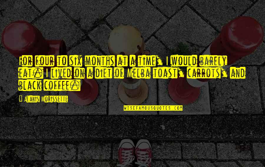 Coffee And Time Quotes By Alanis Morissette: For four to six months at a time, Coffee And Time Quotes By Alanis Morissette: For four to six months at a time,