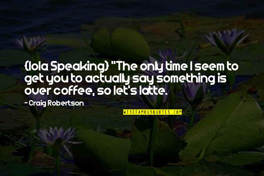 Coffee And Time Quotes By Craig Robertson: {Iola Speaking} "The only time I seem to