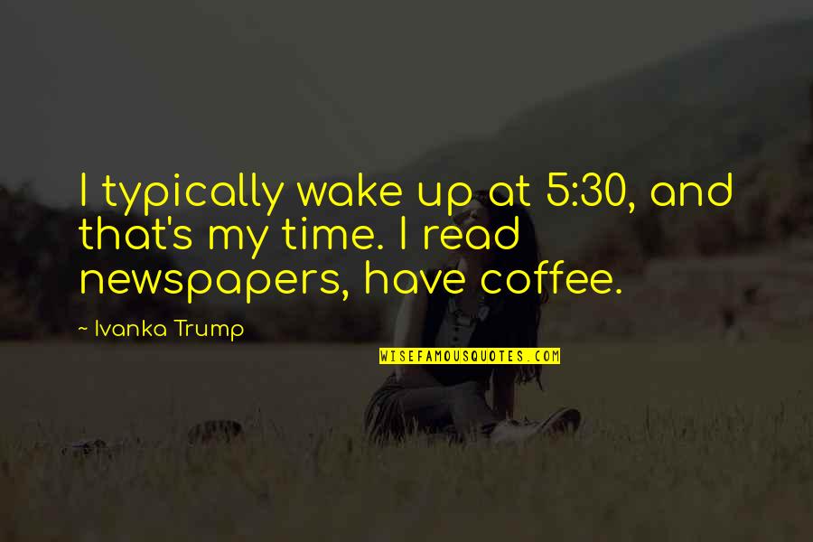 Coffee And Time Quotes By Ivanka Trump: I typically wake up at 5:30, and that's