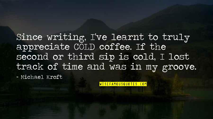 Coffee And Time Quotes By Michael Kroft: Since writing, I've learnt to truly appreciate COLD