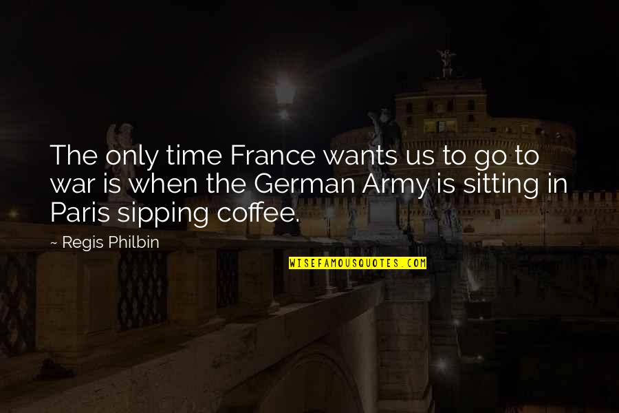 Coffee And Time Quotes By Regis Philbin: The only time France wants us to go