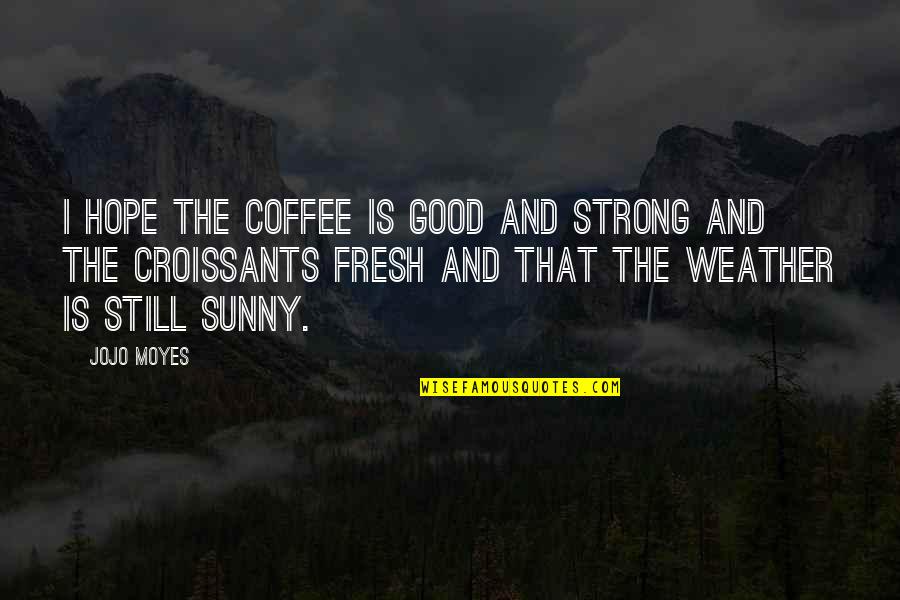 Coffee And Weather Quotes By Jojo Moyes: I hope the coffee is good and strong Coffee And Weather Quotes By Jojo Moyes: I hope the coffee is good and strong