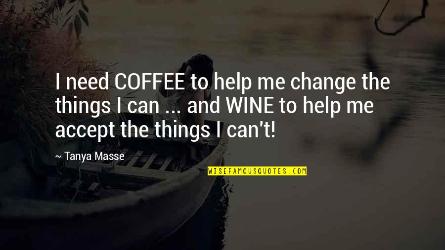 Coffee And Wine Quotes By Tanya Masse: I need COFFEE to help me change the