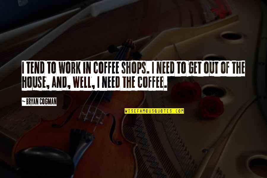 Coffee And Work Quotes By Bryan Cogman: I tend to work in coffee shops. I