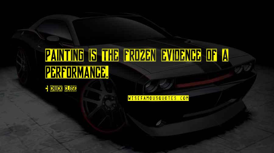 Coffee At Midnight Quotes By Chuck Close: Painting is the frozen evidence of a performance.