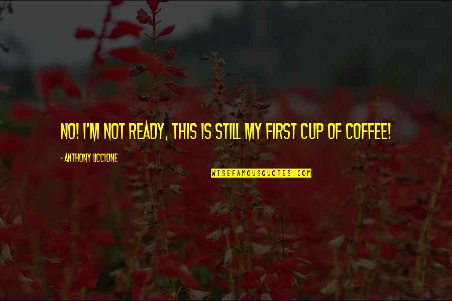 Coffee Caffeine Quotes By Anthony Liccione: No! I'm not ready, this is still my