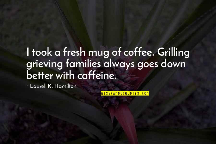 Coffee Caffeine Quotes By Laurell K. Hamilton: I took a fresh mug of coffee. Grilling