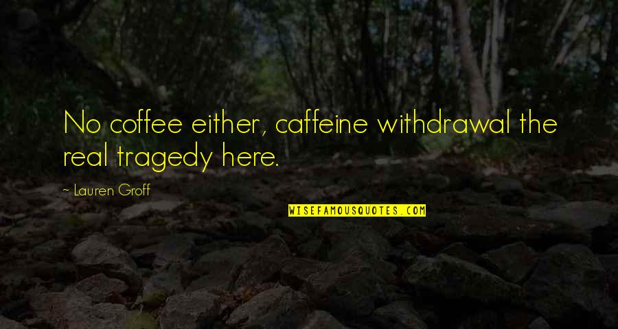 Coffee Caffeine Quotes By Lauren Groff: No coffee either, caffeine withdrawal the real tragedy