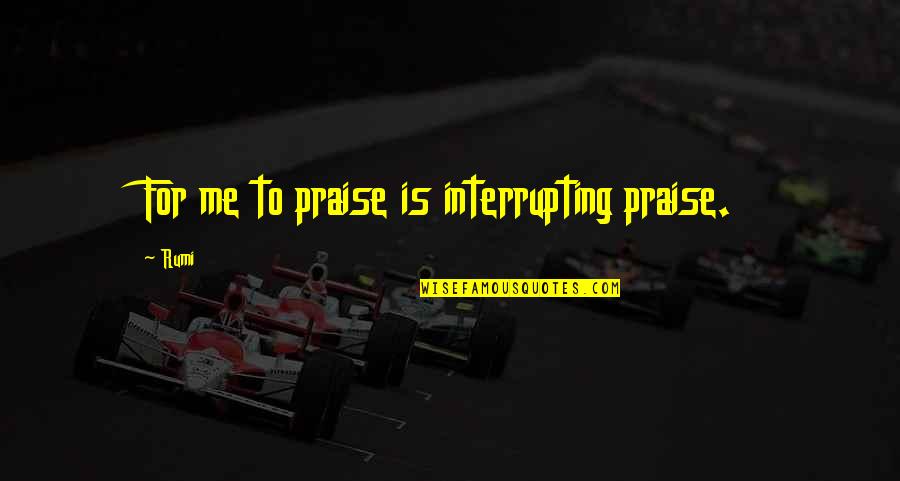 Coffee Captions Quotes By Rumi: For me to praise is interrupting praise.