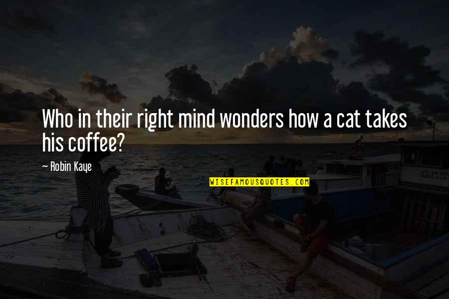 Coffee Cat Quotes By Robin Kaye: Who in their right mind wonders how a