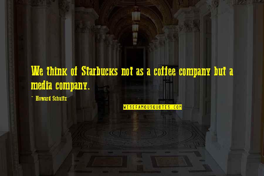 Coffee Company Quotes By Howard Schultz: We think of Starbucks not as a coffee