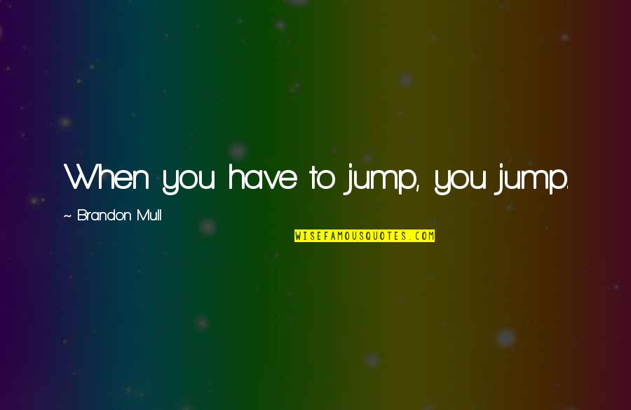 Coffee Conversations Quotes By Brandon Mull: When you have to jump, you jump. Coffee Conversations Quotes By Brandon Mull: When you have to jump, you jump.
