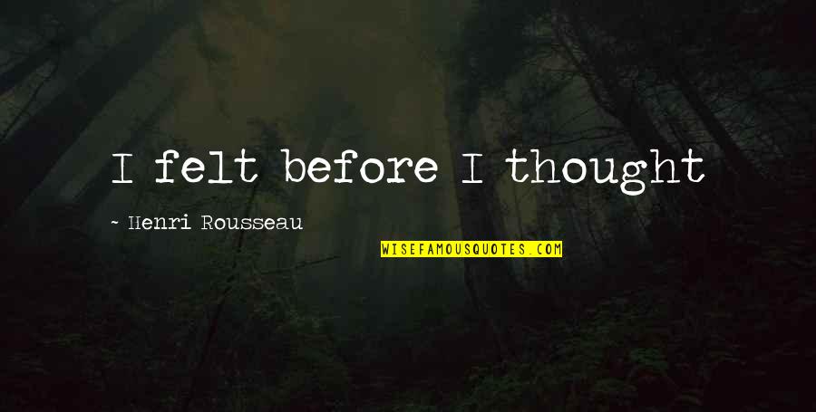 Coffee Conversations Quotes By Henri Rousseau: I felt before I thought Coffee Conversations Quotes By Henri Rousseau: I felt before I thought