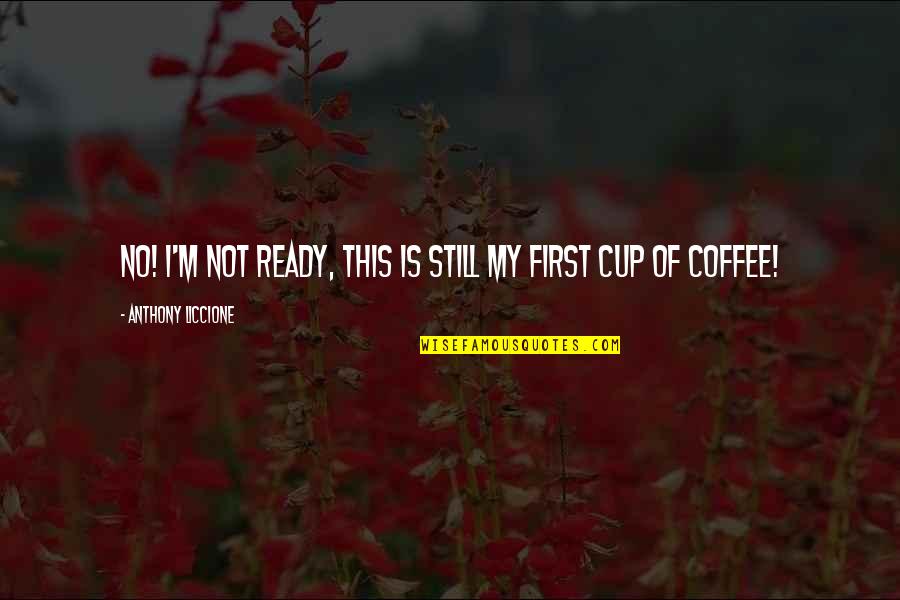 Coffee Cup Quotes By Anthony Liccione: No! I'm not ready, this is still my