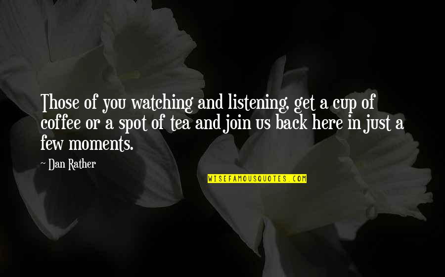 Coffee Cup Quotes By Dan Rather: Those of you watching and listening, get a