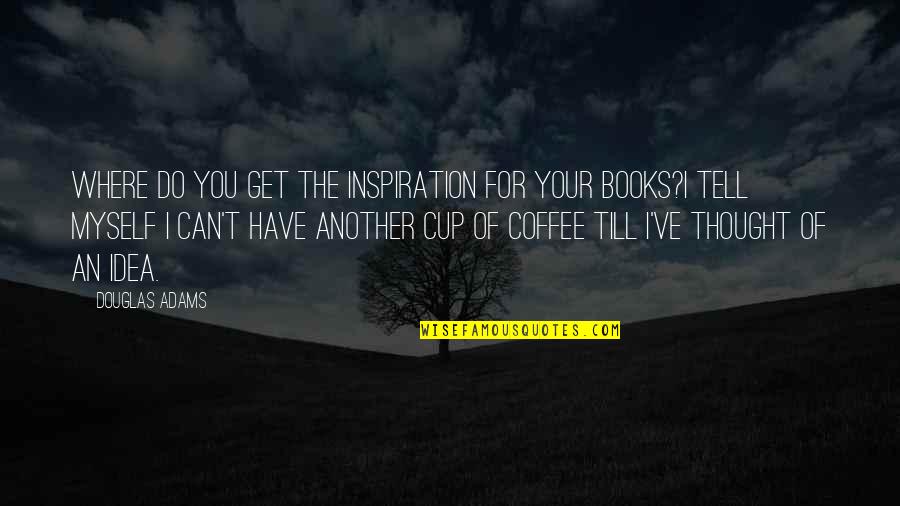 Coffee Cup Quotes By Douglas Adams: Where do you get the inspiration for your