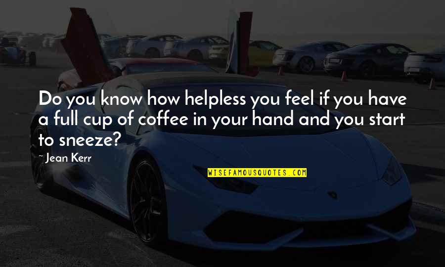 Coffee Cup Quotes By Jean Kerr: Do you know how helpless you feel if