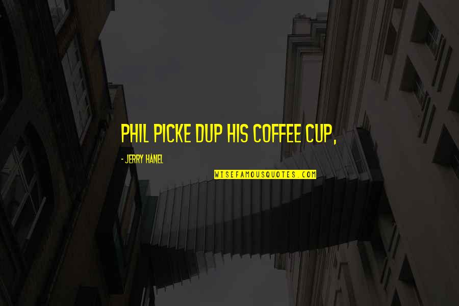Coffee Cup Quotes By Jerry Hanel: Phil picke dup his coffee cup,