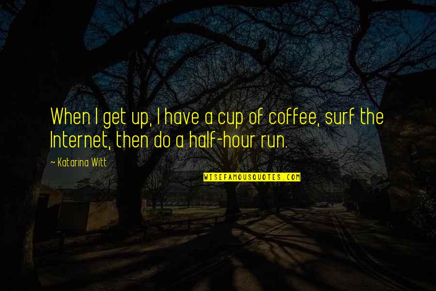Coffee Cup Quotes By Katarina Witt: When I get up, I have a cup