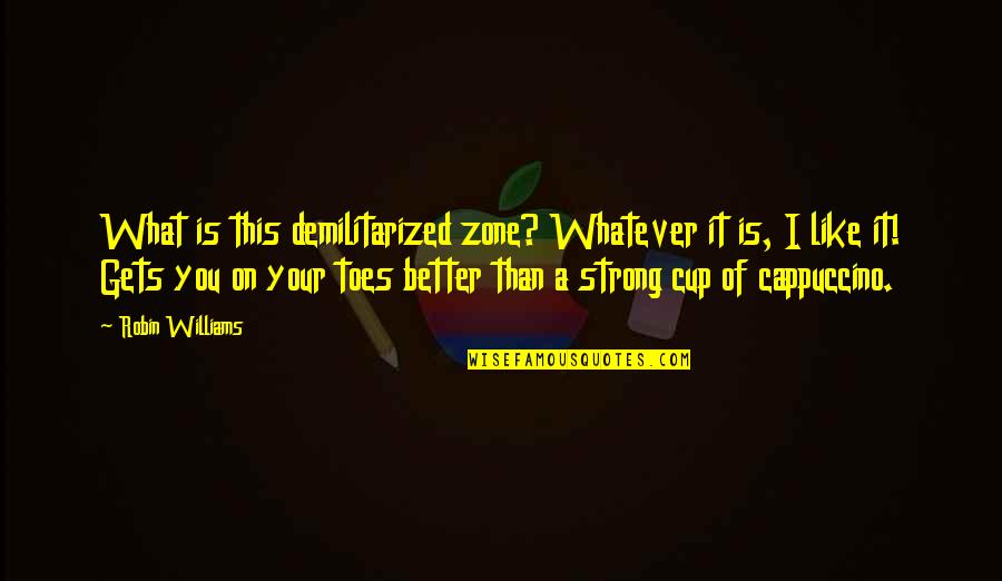 Coffee Cup Quotes By Robin Williams: What is this demilitarized zone? Whatever it is,