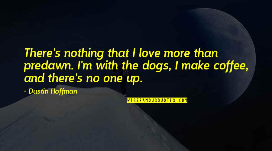 Coffee Dog Quotes By Dustin Hoffman: There's nothing that I love more than predawn.