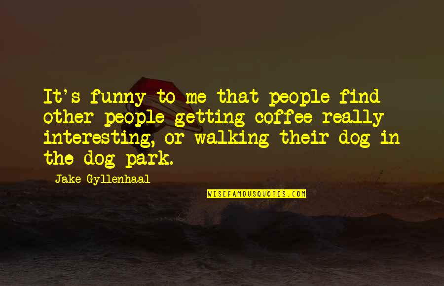 Coffee Dog Quotes By Jake Gyllenhaal: It's funny to me that people find other